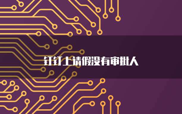 钉钉上请假没有审批人