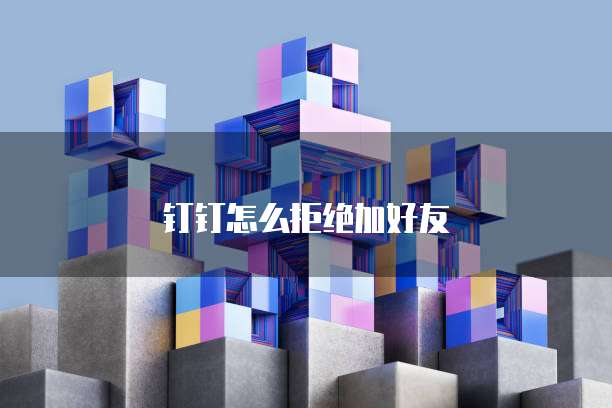 钉钉怎么拒绝加好友