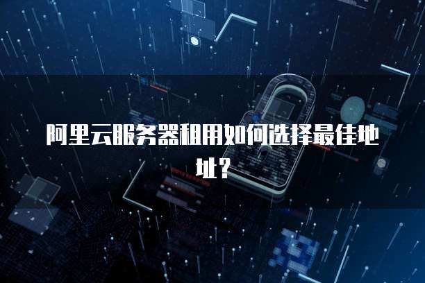 阿里云服务器租用如何选择最佳地址？