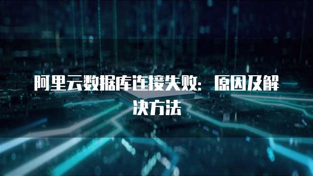 阿里云数据库连接失败：原因及解决方法