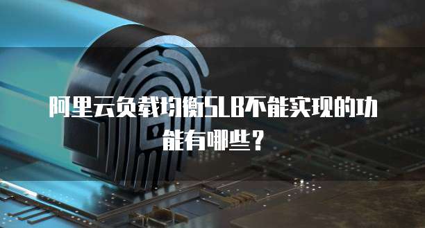 阿里云负载均衡SLB不能实现的功能有哪些？