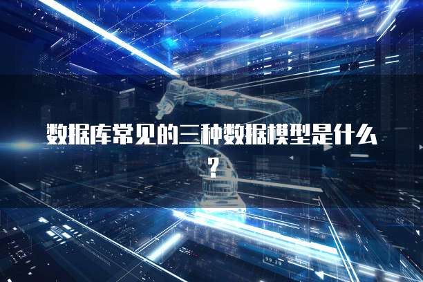 数据库常见的三种数据模型是什么？