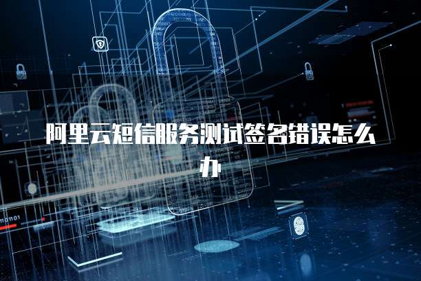 阿里云短信服务测试签名错误怎么办