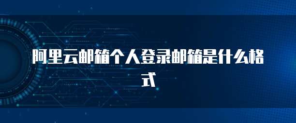 阿里云邮箱个人登录邮箱是什么格式