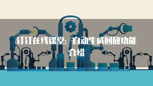 钉钉在线课堂：自动生成回放功能介绍