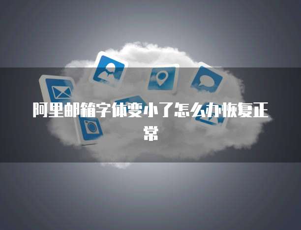 阿里邮箱字体变小了怎么办恢复正常