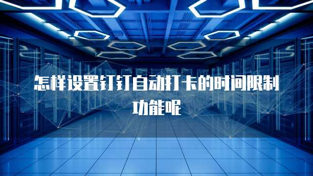 怎样设置钉钉自动打卡的时间限制功能呢