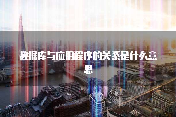 数据库与应用程序的关系是什么意思