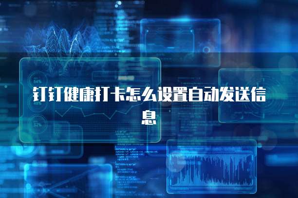 钉钉健康打卡怎么设置自动发送信息