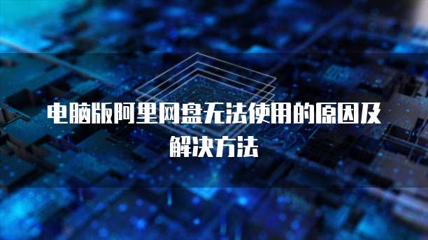 电脑版阿里网盘无法使用的原因及解决方法