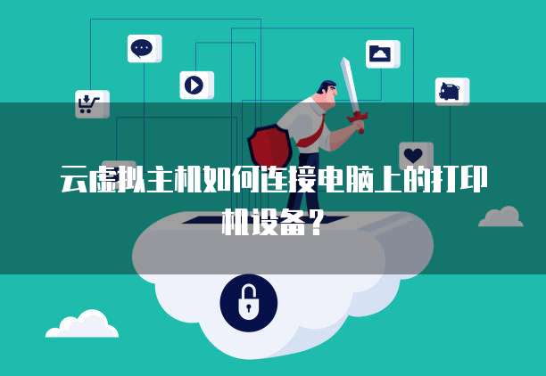 云虚拟主机如何连接电脑上的打印机设备？
