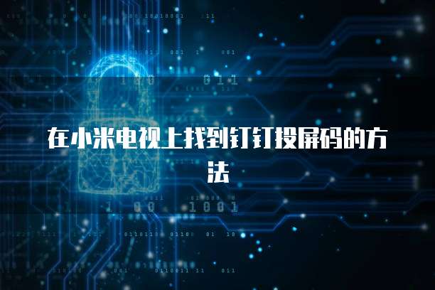 在小米电视上找到钉钉投屏码的方法