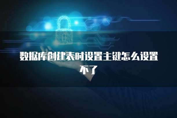 数据库创建表时设置主键怎么设置不了