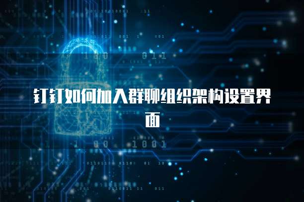 钉钉如何加入群聊组织架构设置界面