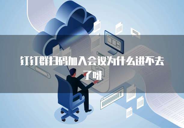 钉钉群扫码加入会议为什么进不去了呀