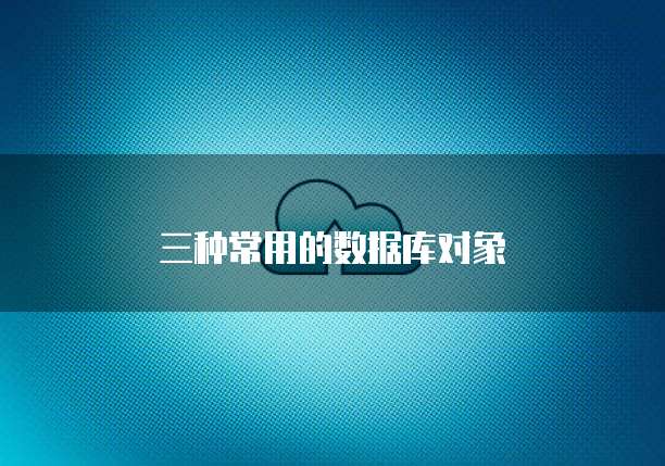 三种常用的数据库对象