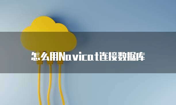 怎么用Navicat连接数据库