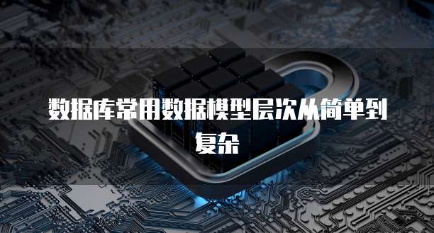 数据库常用数据模型层次从简单到复杂