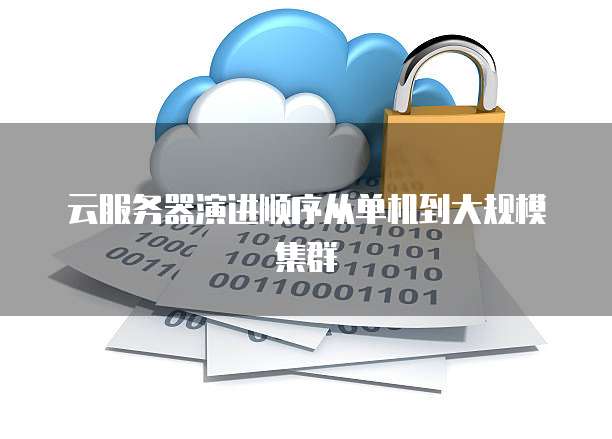 云服务器演进顺序从单机到大规模集群