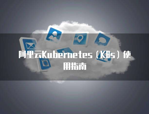 阿里云Kubernetes（K8s）使用指南