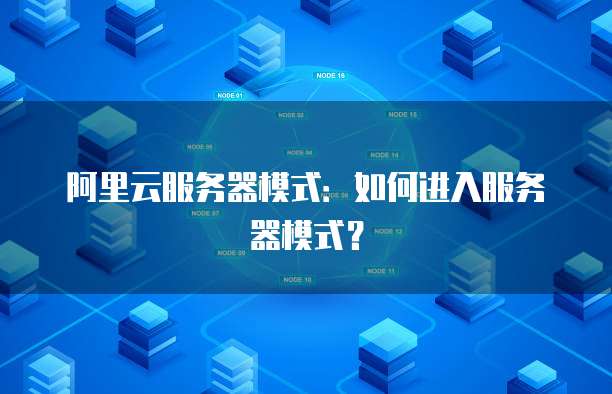阿里云服务器模式：如何进入服务器模式？