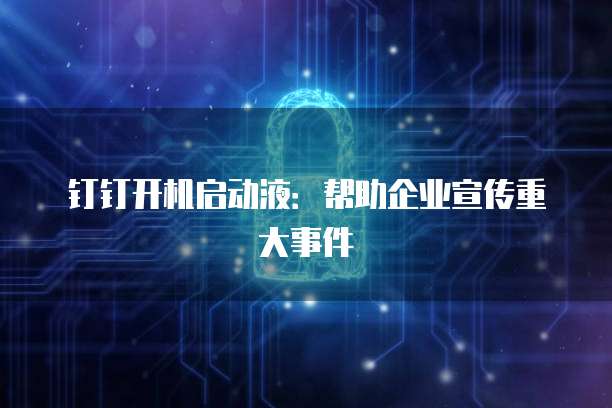 钉钉开机启动液：帮助企业宣传重大事件