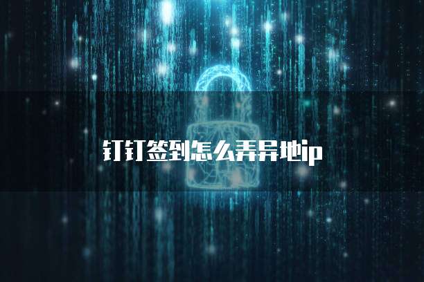 钉钉签到怎么弄异地ip