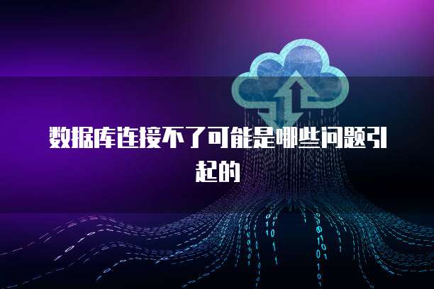 数据库连接不了可能是哪些问题引起的