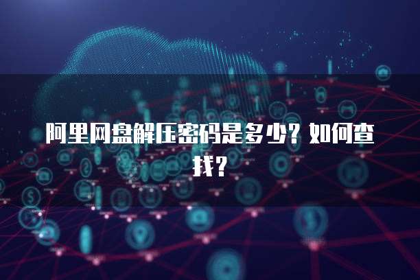 阿里网盘解压密码是多少？如何查找？