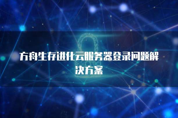 方舟生存进化云服务器登录问题解决方案