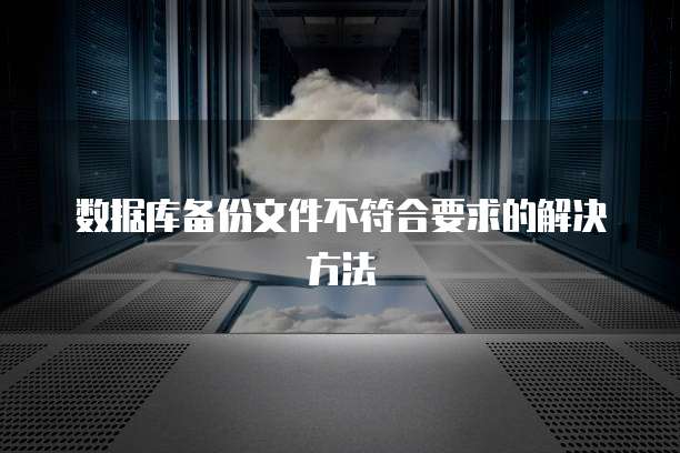 数据库备份文件不符合要求的解决方法
