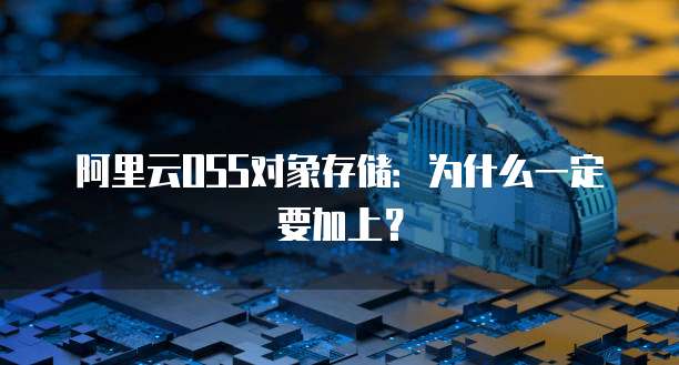 阿里云OSS对象存储：为什么一定要加上？