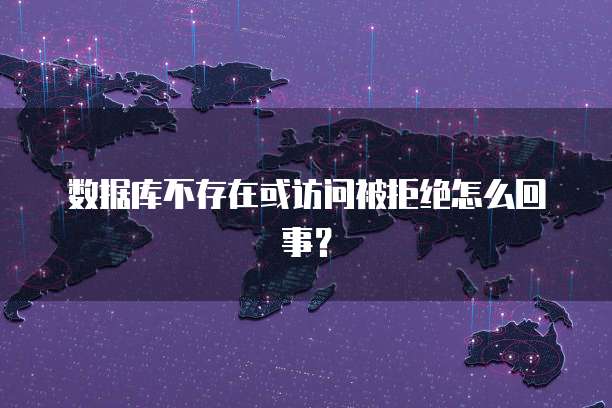 数据库不存在或访问被拒绝怎么回事？