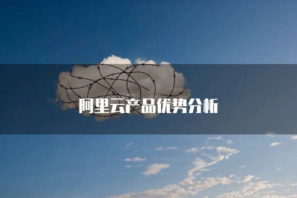 阿里云产品优势分析
