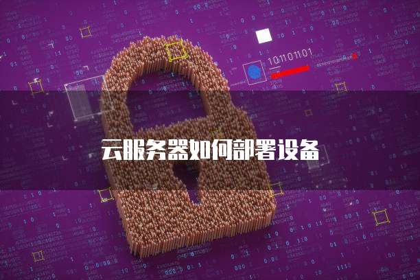 云服务器如何部署设备