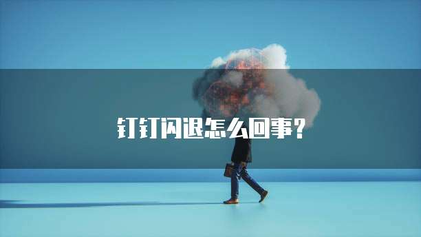 钉钉闪退怎么回事？