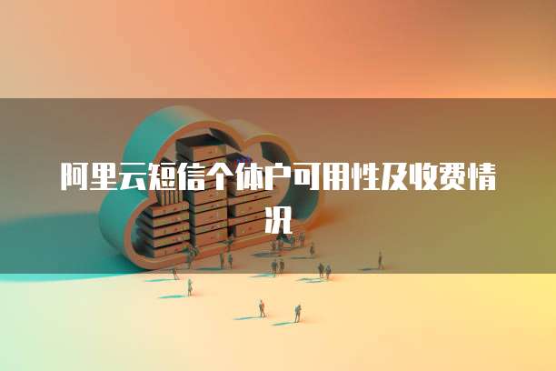 阿里云短信个体户可用性及收费情况