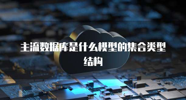 主流数据库是什么模型的集合类型结构