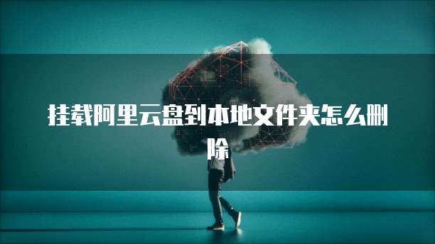 挂载阿里云盘到本地文件夹怎么删除