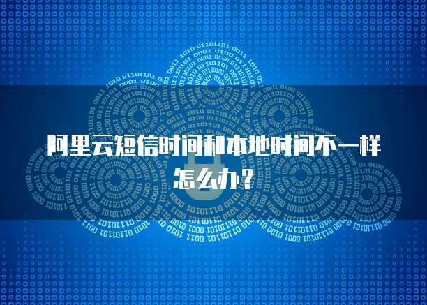 阿里云短信时间和本地时间不一样怎么办？