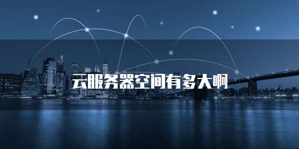 云服务器空间有多大啊