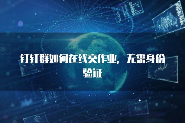 钉钉群如何在线交作业，无需身份验证