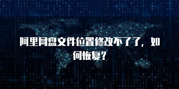 阿里网盘文件位置修改不了了，如何恢复？