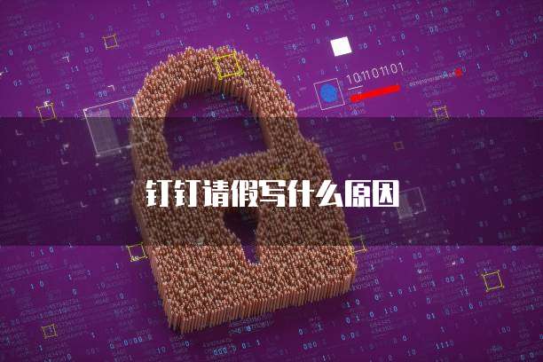 钉钉请假写什么原因