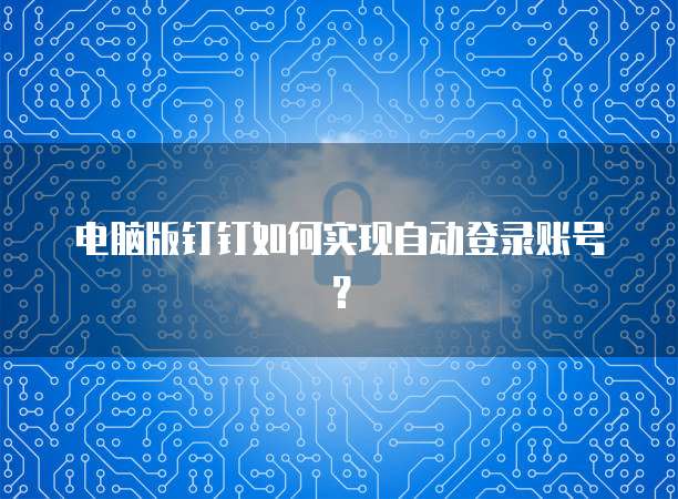 电脑版钉钉如何实现自动登录账号？