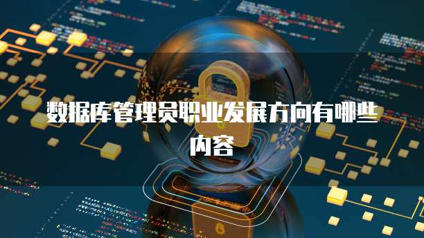 数据库管理员职业发展方向有哪些内容