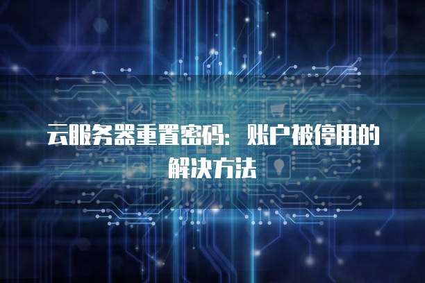 云服务器重置密码：账户被停用的解决方法