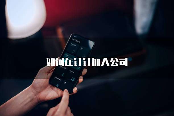 如何在钉钉加入公司