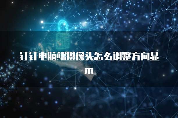 钉钉电脑端摄像头怎么调整方向显示