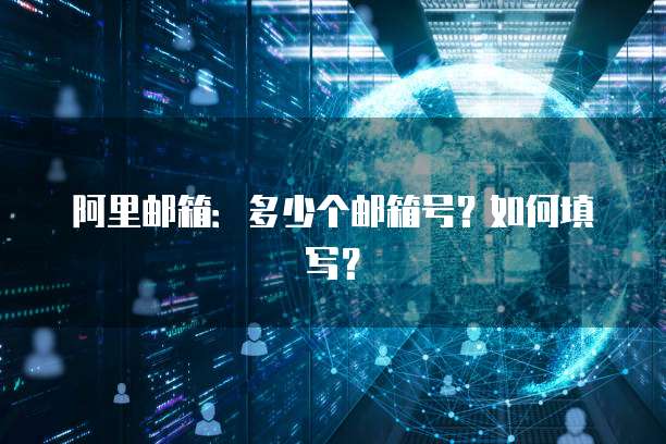 阿里邮箱：多少个邮箱号？如何填写？